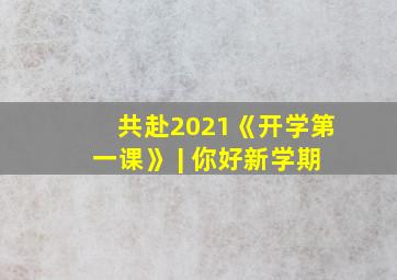 共赴2021《开学第一课》 | 你好新学期